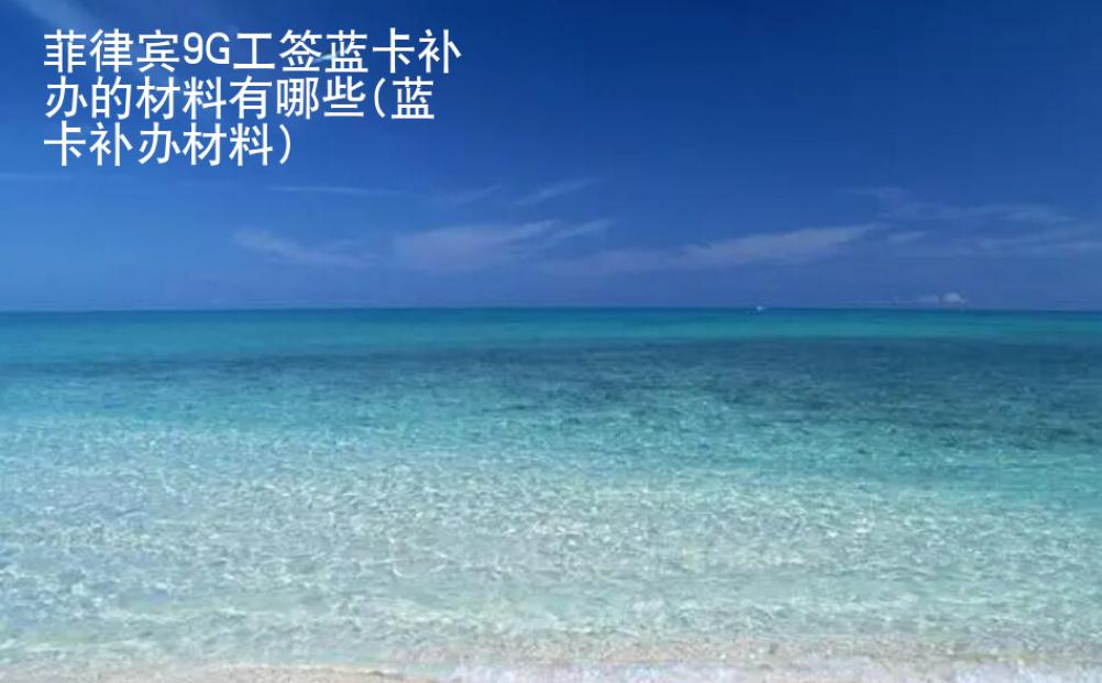 菲律賓9G工簽藍(lán)卡補(bǔ)辦的材料有哪些(藍(lán)卡補(bǔ)辦材料)