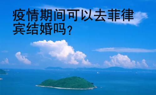 疫情期間可以去菲律賓結婚嗎？