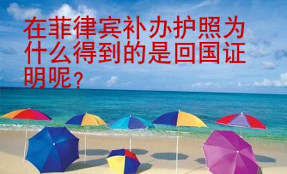 在菲律賓補辦護照為什么得到的是<strong>回國</strong>證明呢