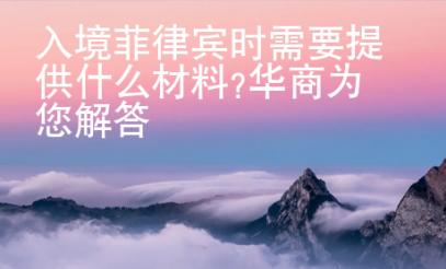 入境菲律賓時(shí)需要提供什么材料?華商為您解答