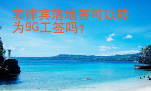 <strong>菲律賓</strong>落地簽可以轉為9G工簽嗎