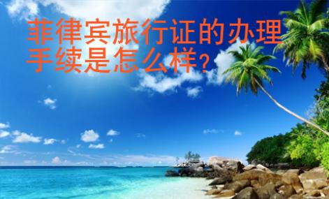 菲律賓旅行證的辦理手續(xù)是怎么樣？