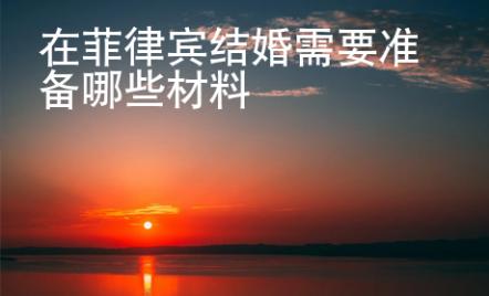 在菲律賓結婚需要準備哪些材料