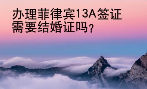 辦理菲律賓13A簽證需要結婚證嗎？