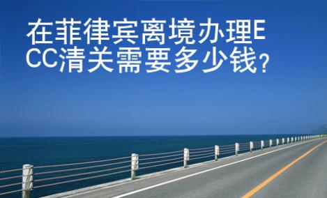 在<strong>菲律賓</strong>離境辦理ECC清關(guān)需要多少錢