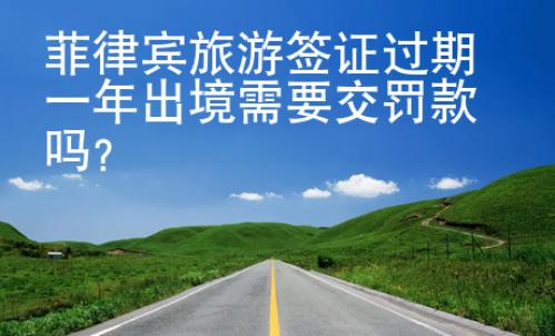 <strong></strong>菲律賓旅游簽證過期一年出境需要交罰款嗎