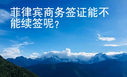 菲律賓商務簽證能不能續簽呢？