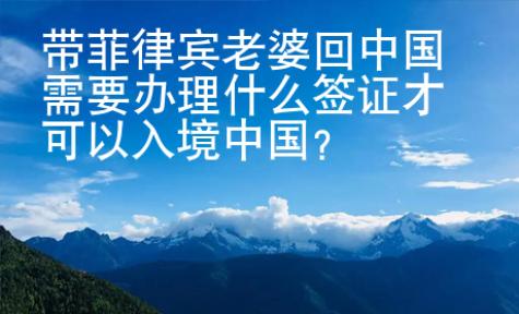 帶菲律賓老婆回中國需要辦理什么簽證才可以入境中國？