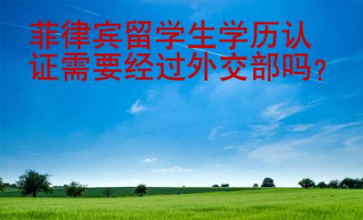 菲律賓留學(xué)生學(xué)歷認證需要經(jīng)過外交部嗎
