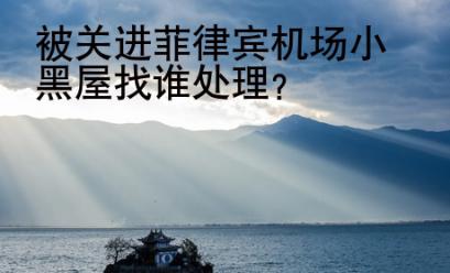 被關(guān)進菲律賓機場<strong>小黑屋</strong>找誰處理