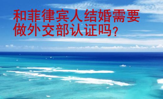 和<strong>菲律賓人</strong>結婚需要做外交部認證嗎