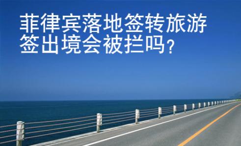 菲律賓落地簽轉(zhuǎn)旅游簽出境會(huì)被攔嗎