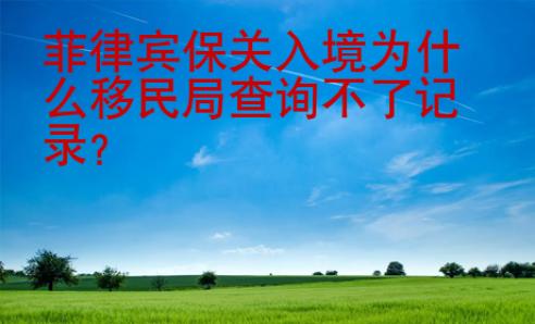 菲律賓保關入境為什么移民局查詢不了記錄