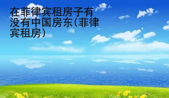 在菲律賓租房子有沒有中國房東(菲律賓租房)