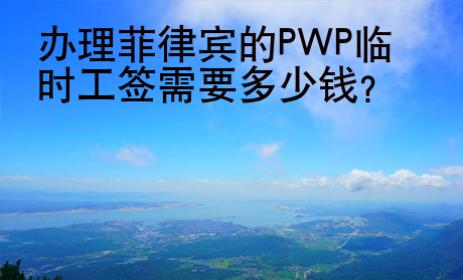 辦理<strong>菲律賓</strong>的PWP臨時工簽需要多少錢