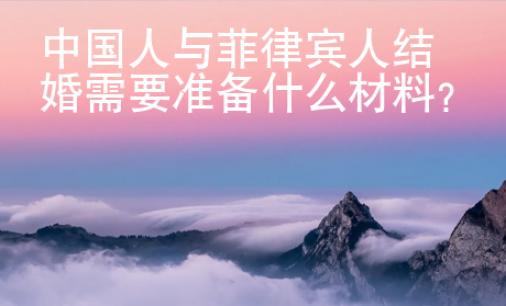 中國人與菲律賓人結(jié)婚需要準(zhǔn)備什么材料？