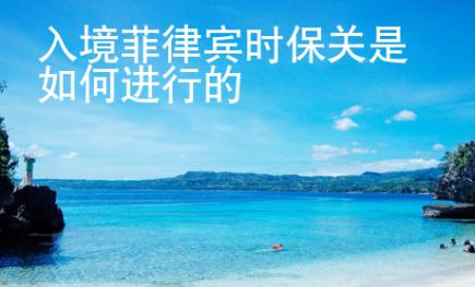 入境菲律賓時(shí)保關(guān)是<strong>如何</strong>進(jìn)行的