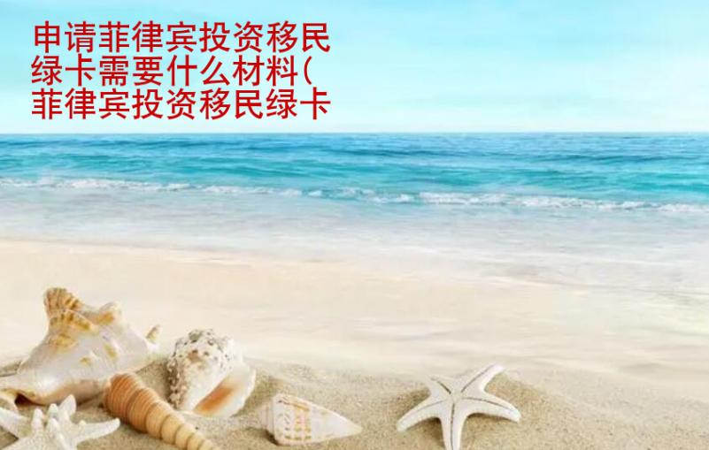 申請菲律賓投資<strong>移民</strong>綠卡需要什么材料(菲律賓投資移民綠卡資料匯總)