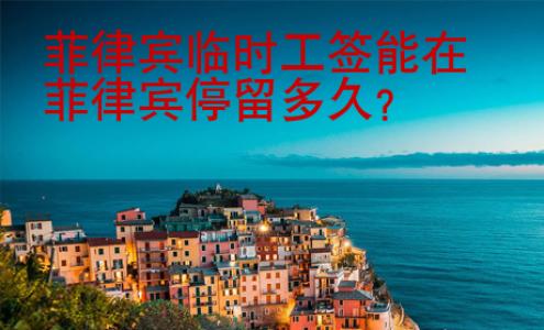 <strong></strong>菲律賓臨時工簽能在菲律賓停留多久