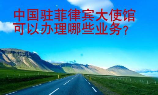 中國駐菲律賓大<strong>使館</strong>可以辦理哪些業務
