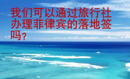 我們可以通過(guò)旅行社<strong>辦理</strong>菲律賓的落地簽嗎