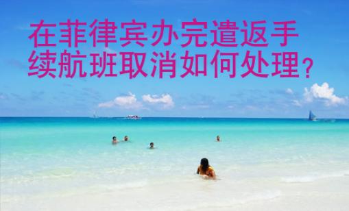 在菲律賓辦完遣返手續航班取消如何處理