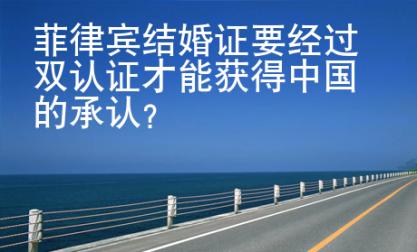 菲律賓結(jié)婚證要經(jīng)過雙認證才能獲得中國的承認？