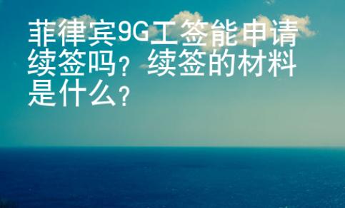 <strong></strong>菲律賓9G工簽能申請續簽嗎