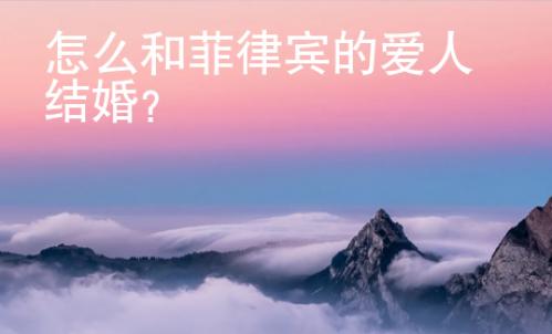 怎么和菲律賓的愛人結婚？