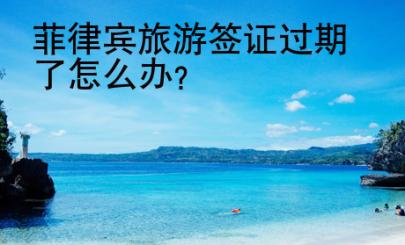 菲律賓旅游簽證過期了怎么辦