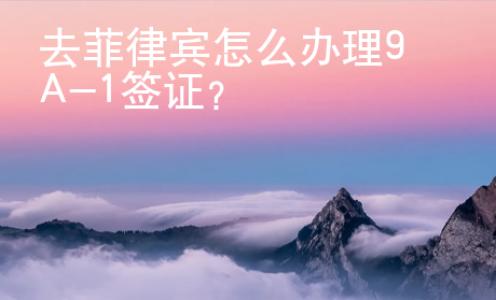 去菲律賓怎么辦理9A-1簽證？