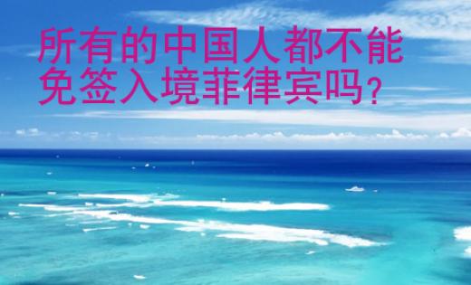 所有的中國人都不<strong>能</strong>免簽入境菲律賓嗎