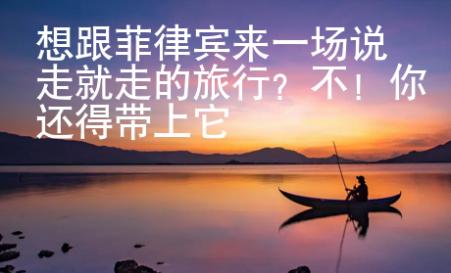想跟菲律賓來一場說走就走的旅行？不！你還得帶上它