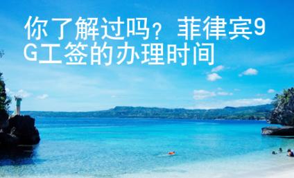 你了解過嗎？菲律賓9G工簽的辦理時間
