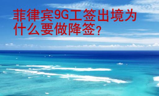 菲律賓9G工簽出境為什么要做降簽
