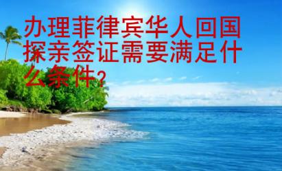 辦理菲律賓華人<strong>回國</strong>探親簽證需要滿足什么條件
