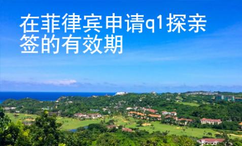 在菲律賓申請q1探親簽的有效期