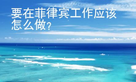 要在菲律賓工作應該怎么做？