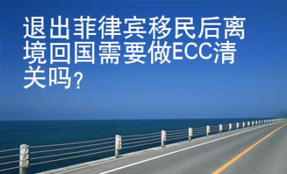 退出菲律賓移民后離境回國需要做ECC清關嗎？