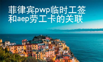 <strong></strong>菲律賓pwp臨時工簽和aep勞工卡的關聯