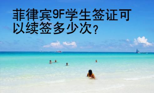 菲律賓9F學生簽證可以續簽多少次？