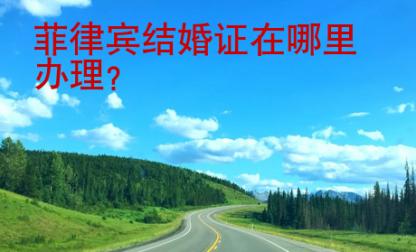 <strong>菲律賓</strong>結婚證在哪里辦理