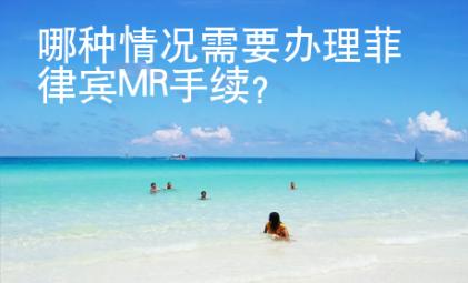 哪種情況需要辦理菲律賓MR手續？