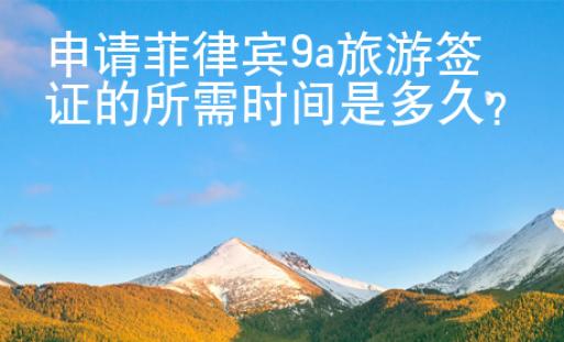 申請菲律賓9a旅游簽證的所需時間是多久？