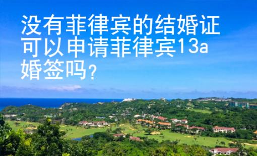 沒有菲律賓的結(jié)婚證可以申請菲律賓13a婚簽嗎？