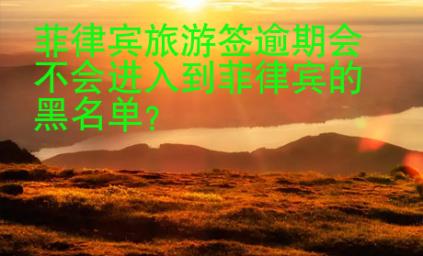菲律賓旅游簽逾期會不會進入到菲律賓的黑<strong>名單</strong>