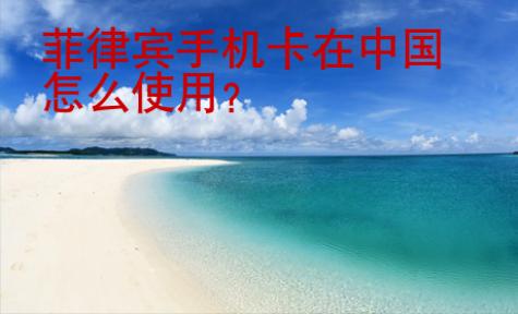 菲律賓手機卡在中國<strong>怎么</strong>使用