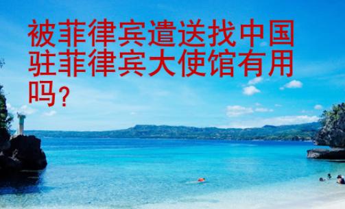 被菲律賓遣送找中國駐菲律賓大使館有用嗎