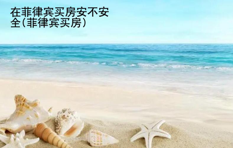 在菲律賓買房安不安全(菲律賓買房)