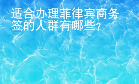 適合辦理菲律賓商務簽的人群有哪些？